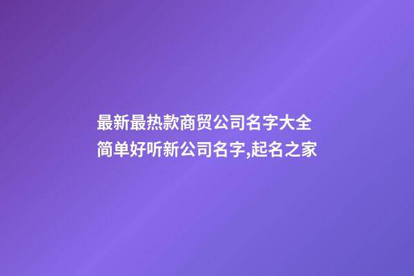 最新最热款商贸公司名字大全 简单好听新公司名字,起名之家-第1张-公司起名-玄机派